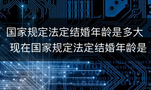 国家规定法定结婚年龄是多大 现在国家规定法定结婚年龄是多大
