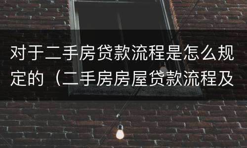 对于二手房贷款流程是怎么规定的（二手房房屋贷款流程及条件）