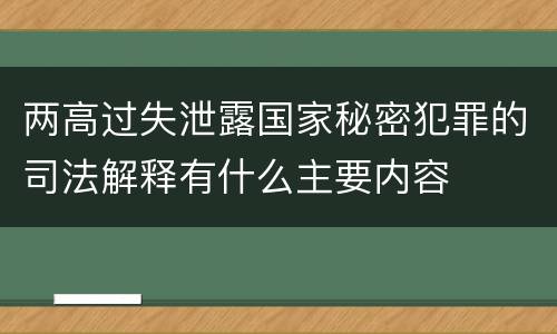 两高过失泄露国家秘密犯罪的司法解释有什么主要内容