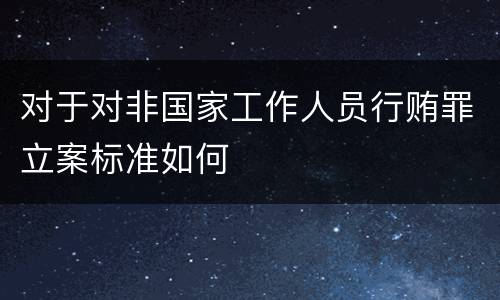 对于对非国家工作人员行贿罪立案标准如何