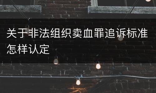 关于非法组织卖血罪追诉标准怎样认定