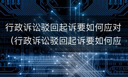 行政诉讼驳回起诉要如何应对（行政诉讼驳回起诉要如何应对法院）