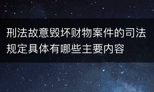 刑法故意毁坏财物案件的司法规定具体有哪些主要内容