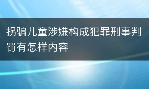 拐骗儿童涉嫌构成犯罪刑事判罚有怎样内容