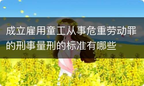 成立雇用童工从事危重劳动罪的刑事量刑的标准有哪些