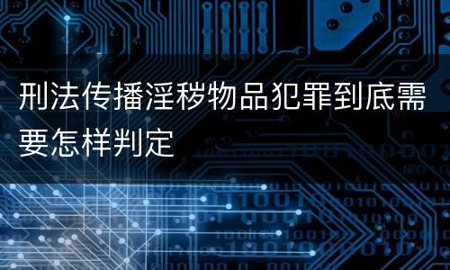 刑法传播淫秽物品犯罪到底需要怎样判定
