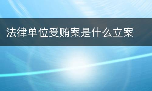 法律单位受贿案是什么立案