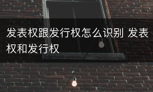 发表权跟发行权怎么识别 发表权和发行权