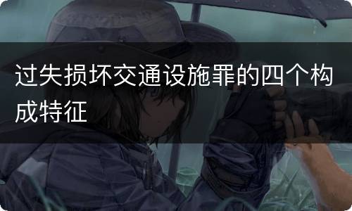 过失损坏交通设施罪的四个构成特征