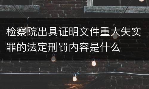 检察院出具证明文件重大失实罪的法定刑罚内容是什么