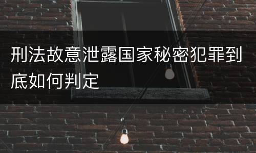 刑法故意泄露国家秘密犯罪到底如何判定