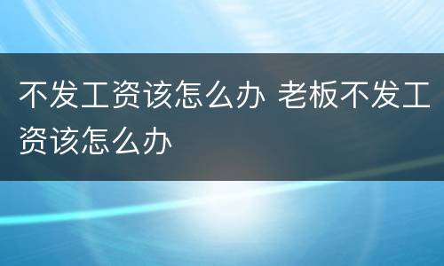 不发工资该怎么办 老板不发工资该怎么办
