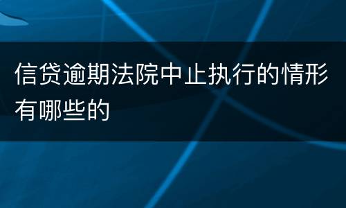 信贷逾期法院中止执行的情形有哪些的
