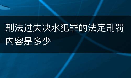 刑法过失决水犯罪的法定刑罚内容是多少