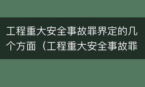工程重大安全事故罪界定的几个方面（工程重大安全事故罪定义）
