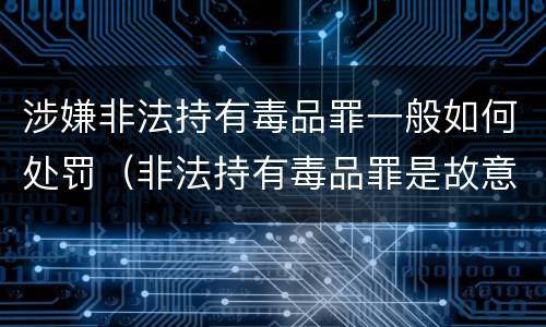 涉嫌非法持有毒品罪一般如何处罚（非法持有毒品罪是故意犯罪吗）
