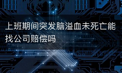 上班期间突发脑溢血未死亡能找公司赔偿吗