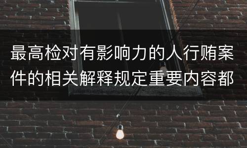最高检对有影响力的人行贿案件的相关解释规定重要内容都有哪些
