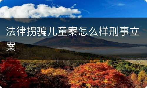 法律拐骗儿童案怎么样刑事立案