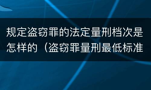 规定盗窃罪的法定量刑档次是怎样的（盗窃罪量刑最低标准是）