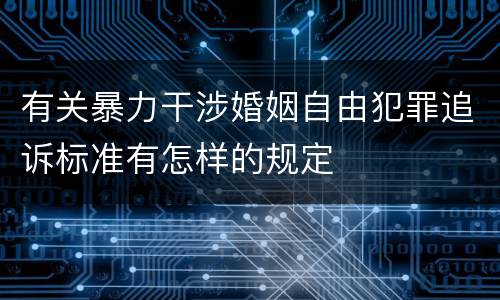 有关暴力干涉婚姻自由犯罪追诉标准有怎样的规定