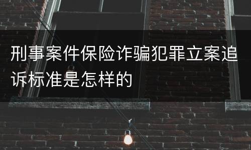 刑事案件保险诈骗犯罪立案追诉标准是怎样的