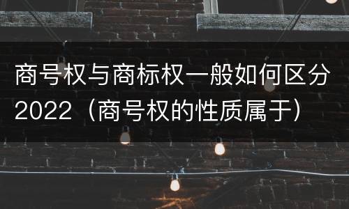 商号权与商标权一般如何区分2022（商号权的性质属于）
