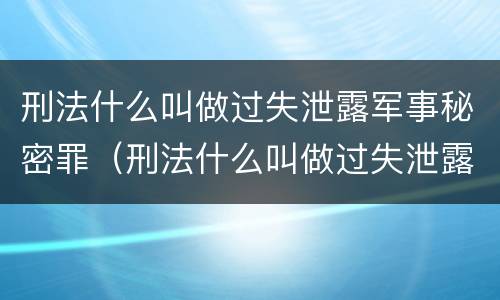 刑法什么叫做过失泄露军事秘密罪（刑法什么叫做过失泄露军事秘密罪行）