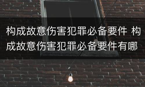 构成故意伤害犯罪必备要件 构成故意伤害犯罪必备要件有哪些