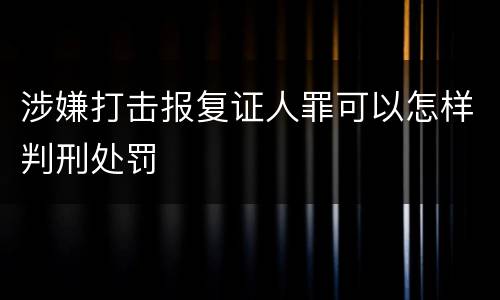 涉嫌打击报复证人罪可以怎样判刑处罚