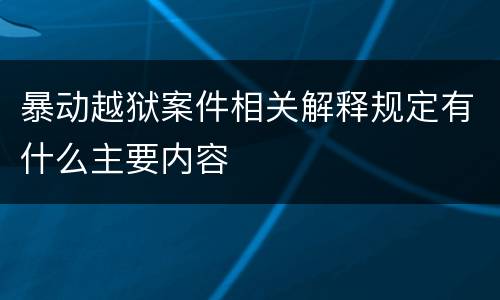 暴动越狱案件相关解释规定有什么主要内容