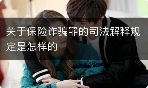 关于保险诈骗罪的司法解释规定是怎样的