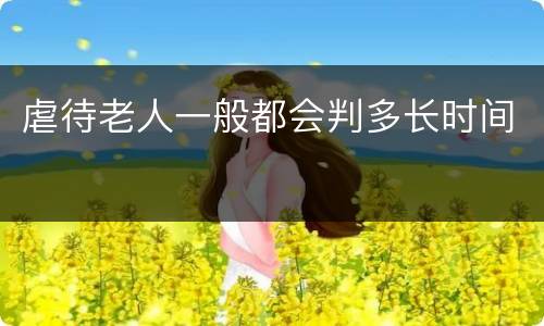 虐待老人一般都会判多长时间