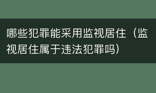 哪些犯罪能采用监视居住（监视居住属于违法犯罪吗）