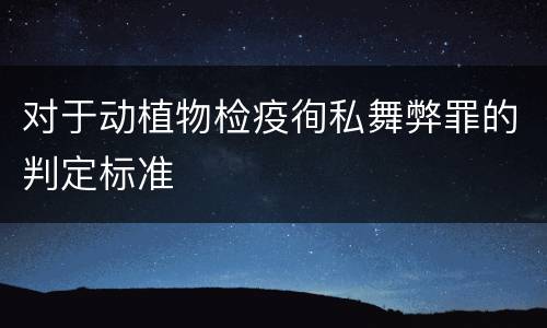 对于动植物检疫徇私舞弊罪的判定标准