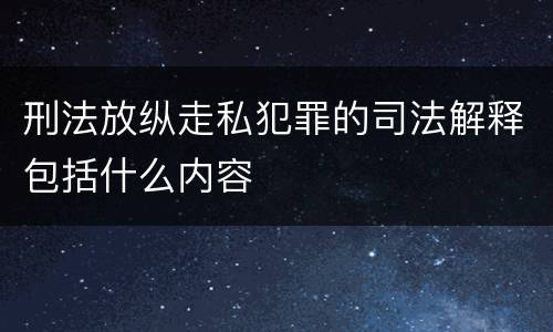刑法放纵走私犯罪的司法解释包括什么内容
