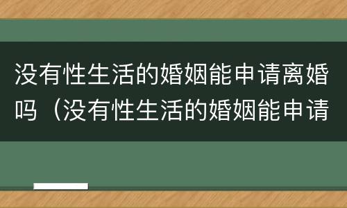 没有性生活的婚姻能申请离婚吗（没有性生活的婚姻能申请离婚吗）