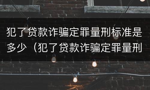 犯了贷款诈骗定罪量刑标准是多少（犯了贷款诈骗定罪量刑标准是多少钱）
