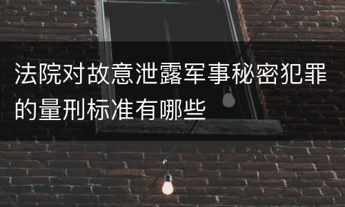 法院对故意泄露军事秘密犯罪的量刑标准有哪些