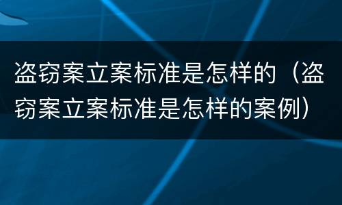 盗窃案立案标准是怎样的（盗窃案立案标准是怎样的案例）