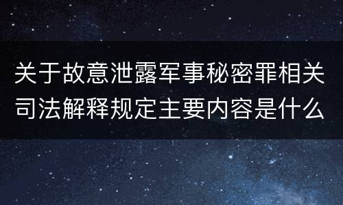 关于故意泄露军事秘密罪相关司法解释规定主要内容是什么