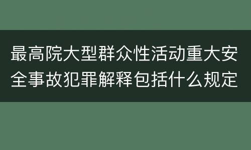 最高院大型群众性活动重大安全事故犯罪解释包括什么规定