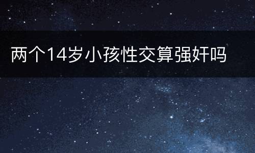 两个14岁小孩性交算强奸吗