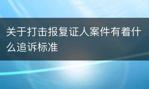 关于打击报复证人案件有着什么追诉标准