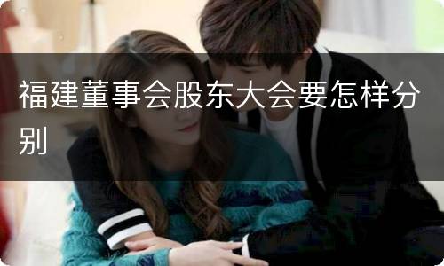 福建董事会股东大会要怎样分别
