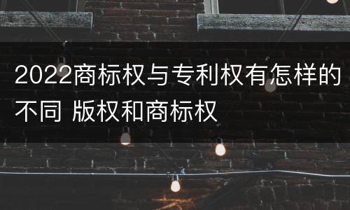 2022商标权与专利权有怎样的不同 版权和商标权