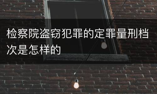 检察院盗窃犯罪的定罪量刑档次是怎样的