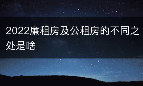 2022廉租房及公租房的不同之处是啥