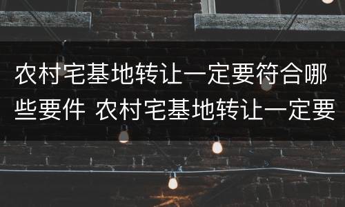 农村宅基地转让一定要符合哪些要件 农村宅基地转让一定要符合哪些要件要求
