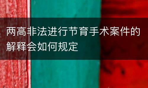 两高非法进行节育手术案件的解释会如何规定